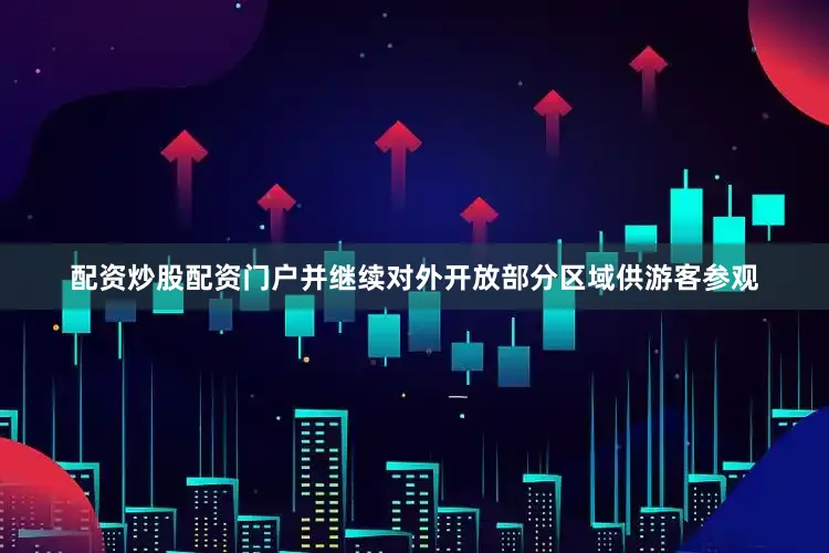 配资炒股配资门户并继续对外开放部分区域供游客参观
