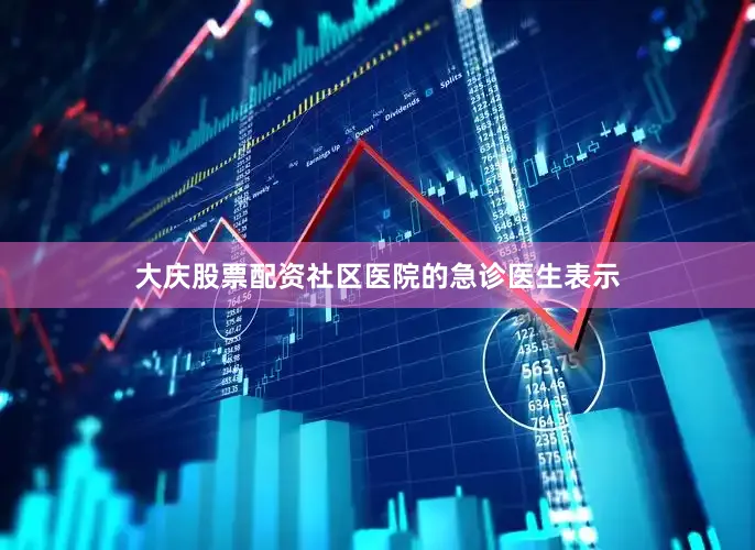 大庆股票配资社区医院的急诊医生表示