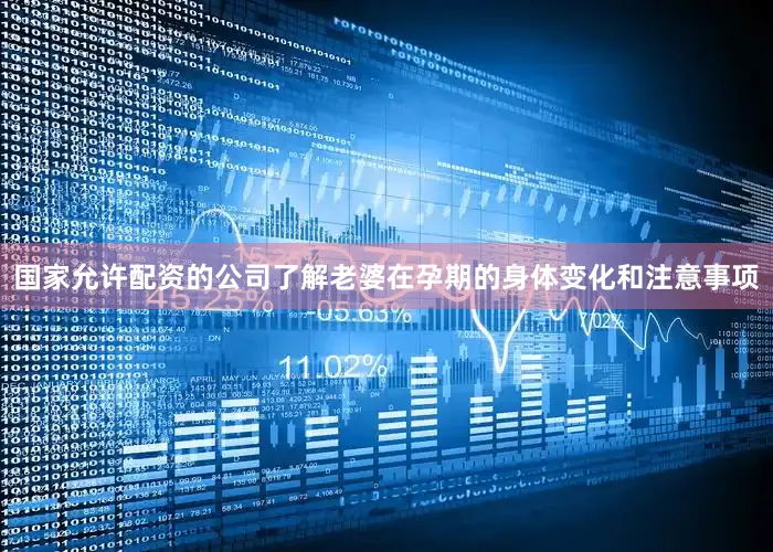 国家允许配资的公司了解老婆在孕期的身体变化和注意事项