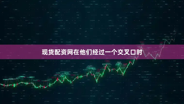 现货配资网在他们经过一个交叉口时