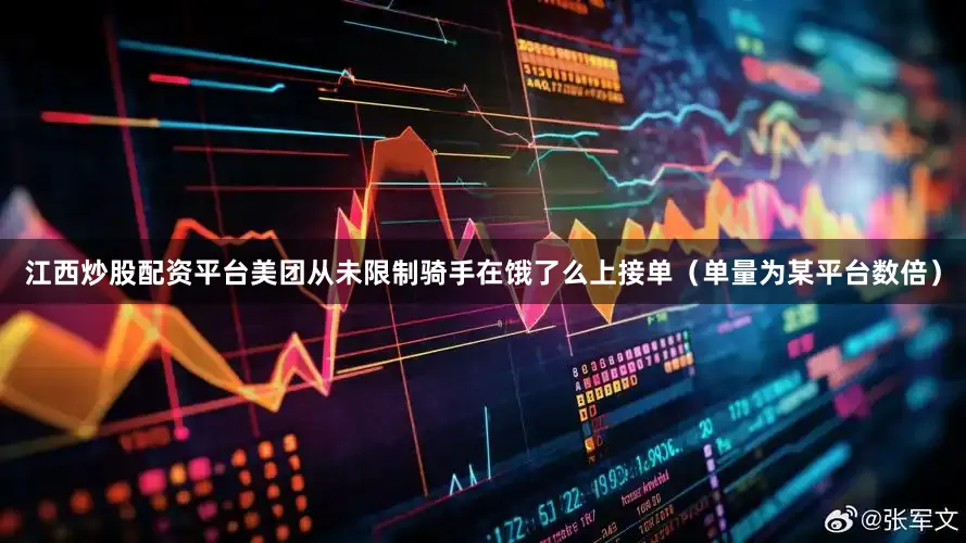 江西炒股配资平台美团从未限制骑手在饿了么上接单（单量为某平台数倍）
