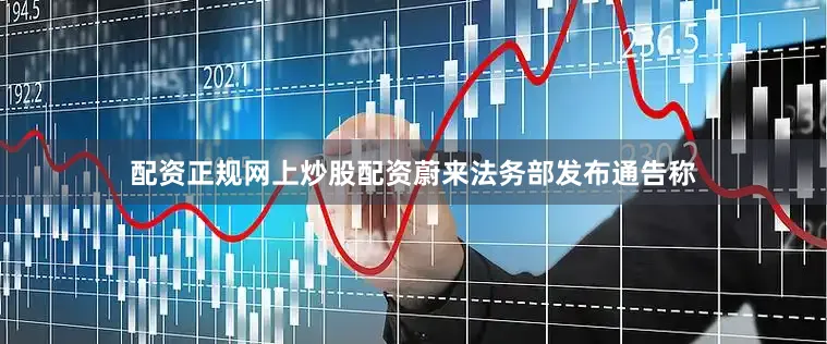 配资正规网上炒股配资蔚来法务部发布通告称