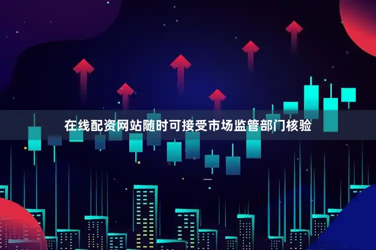 在线配资网站随时可接受市场监管部门核验