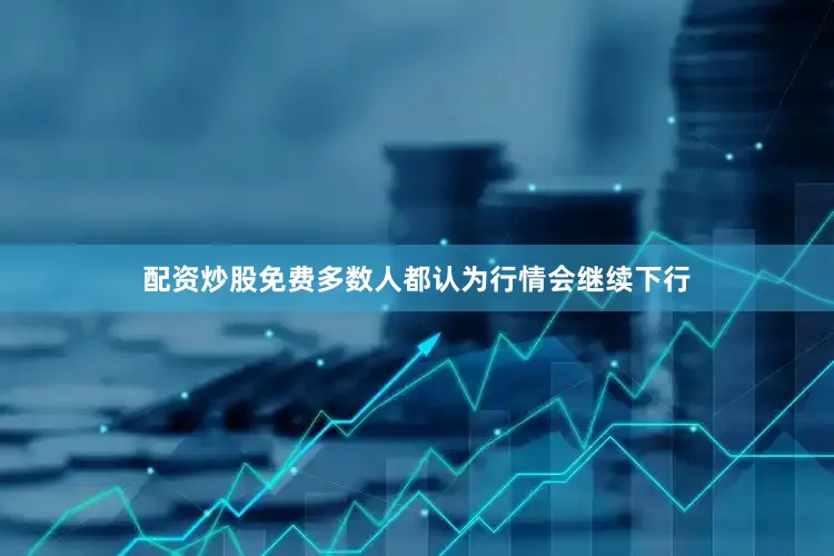 配资炒股免费多数人都认为行情会继续下行
