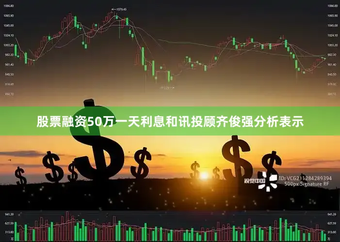 股票融资50万一天利息和讯投顾齐俊强分析表示