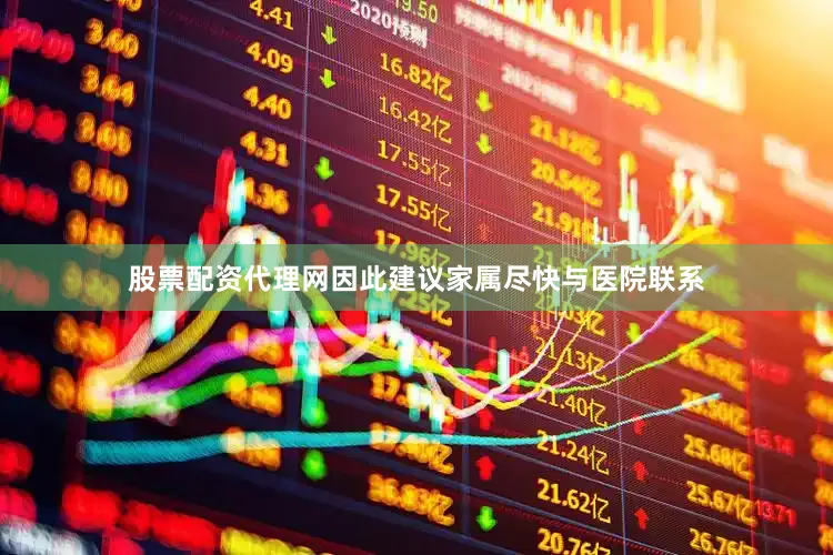 股票配资代理网因此建议家属尽快与医院联系