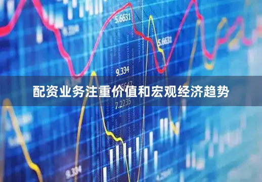 配资业务注重价值和宏观经济趋势