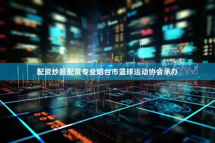 配资炒股配资专业烟台市篮球运动协会承办