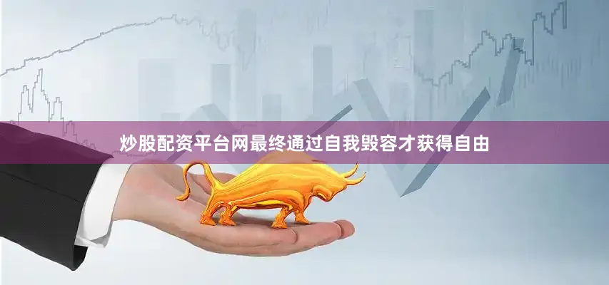 炒股配资平台网最终通过自我毁容才获得自由