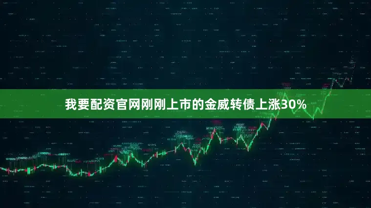 我要配资官网刚刚上市的金威转债上涨30%