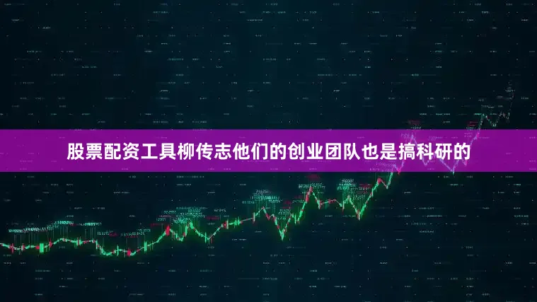 股票配资工具柳传志他们的创业团队也是搞科研的