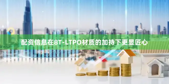 配资信息在8T-LTPO材质的加持下更显匠心